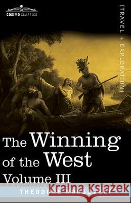 The Winning of the West, Vol. III (in four volumes): The Founding of the Trans-Alleghany Commonwealths, 1784-1790 Theodore Roosevelt 9781646792092 Cosimo Classics