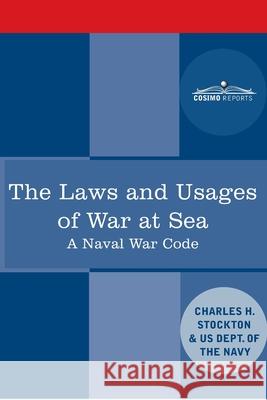 The Laws and Usages of War at Sea: A Naval War Code Charles Herbert Stockton, Us Dept of the Navy 9781646792320 Cosimo Reports