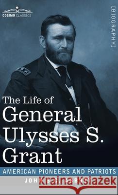 The Life of General Ulysses S. Grant: Containing a Brief but Faithful Narrative of those Military and Diplomatic Achievements Which Have Entitled Him to the Confidence and Gratitude of his Countrymen John S C Abbott 9781646792375 Cosimo Classics