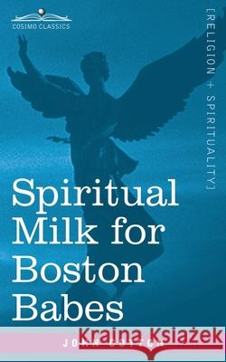 Spiritual Milk for Boston Babes: In Either England: Drawn out of the Breasts of Both Testaments for Their Soul's Nourishment but May Be of Like Use to Any Children John Cotton 9781646792696 Cosimo Classics