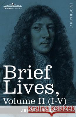 Brief Lives: Chiefly of Contemporaries, set down by John Aubrey, between the Years 1669 & 1696 - Volume II (I to V) John Aubrey, Andrew Clark 9781646792771 Cosimo Classics