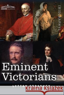 Eminent Victorians: Cardinal Manning, Florence Nightingale, Dr. Arnold and General Gordon Lytton Strachey 9781646792818 Cosimo Classics