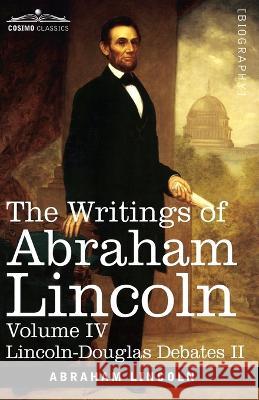 The Writings of Abraham Lincoln: Lincoln-Douglas Debates II, Volume IV Abraham Lincoln, Carl Schurz, Joseph A Choate 9781646796847