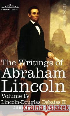 The Writings of Abraham Lincoln: Lincoln-Douglas Debates II, Volume IV Abraham Lincoln, Carl Schurz, Joseph A Choate 9781646796854
