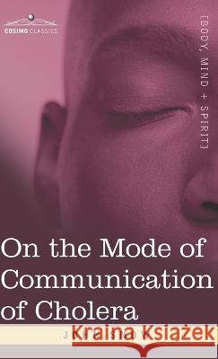 On the Mode of Communication of Cholera: An Essay by The Father of Modern Epidemiology John Snow 9781646797738 Cosimo Classics