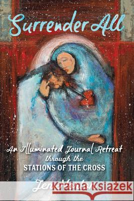 Surrender All: An Illuminated Journal Retreat Through the Stations of the Cross Jen Norton Jen Norton 9781646800070 Ave Maria Press