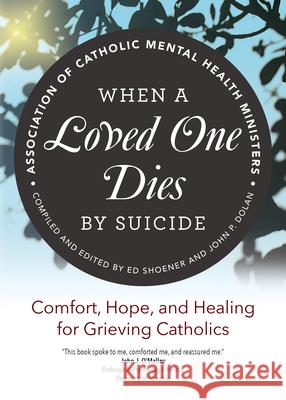 When a Loved One Dies by Suicide: Comfort, Hope, and Healing for Grieving Catholics Association of Catholic Mental Health Mi Ed Shoener John P. Dolan 9781646800131 Ave Maria Press