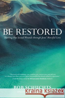 Be Restored: Healing Our Sexual Wounds Through Jesus' Merciful Love Bob Schuchts Miriam James Heidland Mark Toups 9781646800230 Ave Maria Press