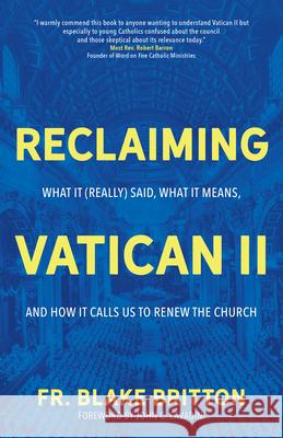 Reclaiming Vatican II: What It (Really) Said, What It Means, and How It Calls Us to Renew the Church Blake Britton John C. Cavadini 9781646800292