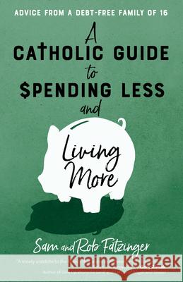 A Catholic Guide to Spending Less and Living More: Advice from a Debt-Free Family of 16 Sam Fatzinger Rob Fatzinger Gary Zimak 9781646800476 Ave Maria Press
