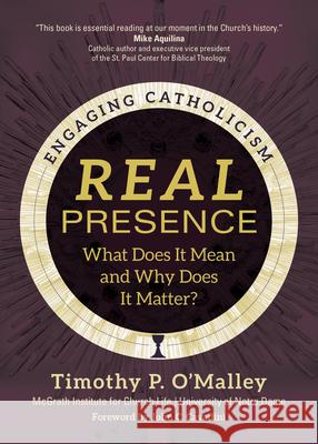 Real Presence: What Does It Mean and Why Does It Matter? McGrath Institute for Church Life        Timothy P. O'Malley John C. Cavadini 9781646800551 Ave Maria Press