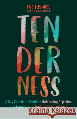 Tenderness: A Gay Christian's Guide to Unlearning Rejection and Experiencing God's Extravagant Love Eve Tushnet 9781646800742 Ave Maria Press