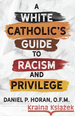 A White Catholic's Guide to Racism and Privilege Daniel P. Horan 9781646800766