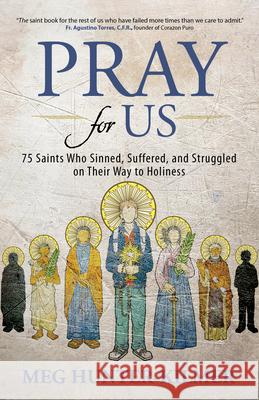 Pray for Us: 75 Saints Who Sinned, Suffered, and Struggled on Their Way to Holiness Meg Hunter-Kilmer 9781646800827 Ave Maria Press