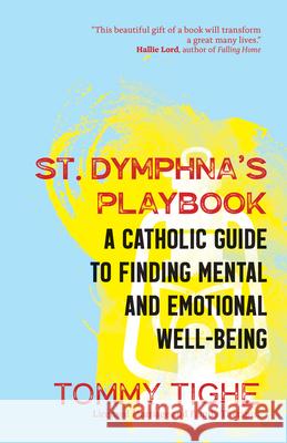 St. Dymphna's Playbook: A Catholic Guide to Finding Mental and Emotional Well-Being Tommy Tighe 9781646800889 Ave Maria Press