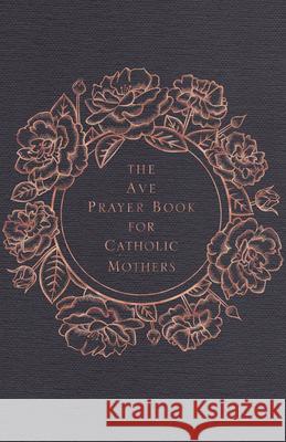 The Ave Prayer Book for Catholic Mothers Ave Maria Press                          Heidi Hess Saxton Emily Wilson Hussem 9781646801091 Ave Maria Press