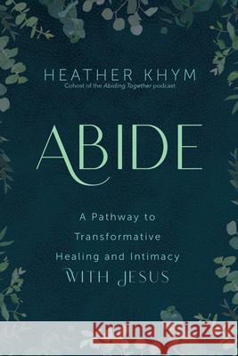 Abide: A Pathway to Transformative Healing and Intimacy with Jesus Heather Khym Dave Pivonka 9781646801176