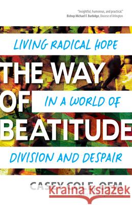 The Way of Beatitude: Living Radical Hope in a World of Division and Despair Casey Col 9781646801459