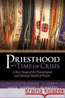 Priesthood in a Time of Crisis: A New Study of the Psychological and Spiritual Health of Priests Stephen J. Rossetti 9781646802081 Ave Maria Press