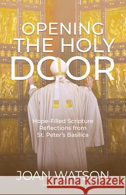 Opening the Holy Door: Hope-Filled Scripture Reflections from St. Peter's Basilica Joan Watson Deacon Greg Kandra 9781646803873 Ave Maria Press