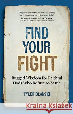 Find Your Fight: Rugged Wisdom for Faithful Dads Who Refuse to Settle Tyler Blanski Sam Guzman 9781646803996 Ave Maria Press