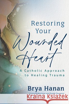 Restoring Your Wounded Heart: A Catholic Approach to Healing Trauma Hanan, Brya 9781646804627