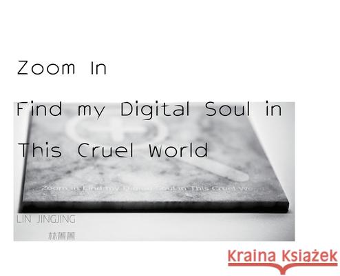 Zoom In Find my Digital Soul in This Cruel World Jingjing Lin   9781646820108 Lov-Lov