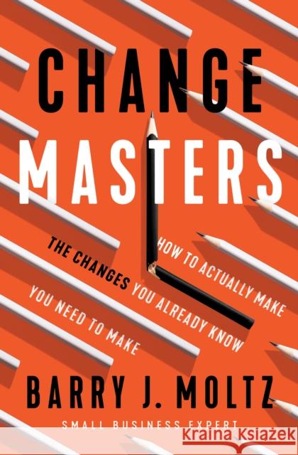 Changemasters: How to Actually Make the Changes You Already Know You Need to Make Moltz, Barry J. 9781646870622
