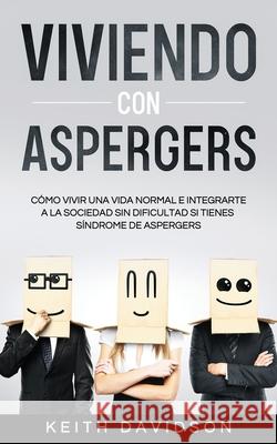 Viviendo con Aspergers: Cómo Vivir una Vida Normal e Integrarte a la Sociedad sin Dificultad si Tienes Síndrome de Aspergers Davidson, Keith 9781646944644 Maria Fernanda Moguel Cruz