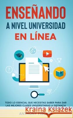 Enseñando a Nivel Universidad en Línea: Todo lo Esencial que Necesitas Saber para Dar las Mejores Clases Universitarias a Distancia Fischer, Anthony 9781646945269 Maria Fernanda Moguel Cruz