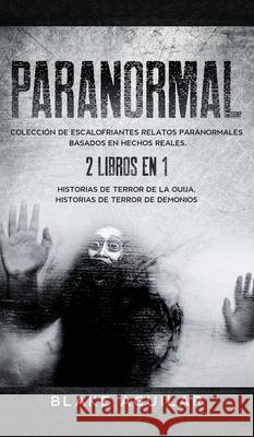 Paranormal: Colección de Escalofriantes Relatos Paranormales Basados en Hechos Reales. 2 libros en 1 -Historias de Terror de la Ou Aguilar, Blake 9781646945931 Maria Fernanda Moguel Cruz