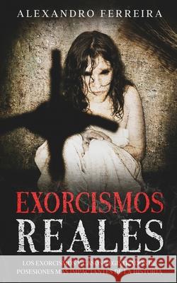 Exorcismos Reales: Los Exorcismos y Casos Registrados de Posesiones más Impactantes de la Historia Ferreira, Alexandro 9781646946129 Maria Fernanda Moguel Cruz