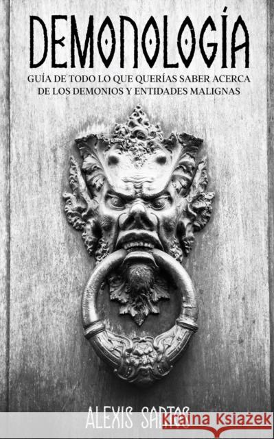 Demonología: Guía de Todo lo que Querías Saber Acerca de los Demonios y Entidades Malignas Alexis Santos 9781646946501 Maria Fernanda Moguel Cruz