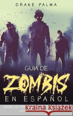 Guía de Zombis en Español: Desde los Orígenes Hasta Cómo Sobrevivir un Apocalipsis Zombie Drake Palma 9781646946525 Silvia Domingo