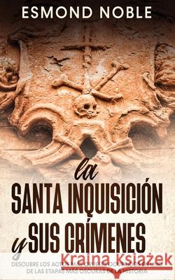 La Santa Inquisición y sus Crímenes: Descubre los Actos más Crueles Ocurridos en uno de las Etapas más Oscuras de la Historia Noble, Esmond 9781646946730 Silvia Domingo