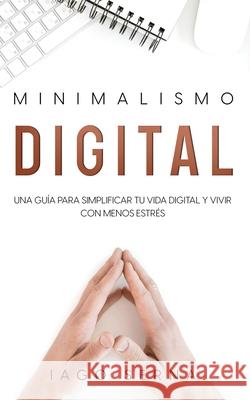 Minimalismo Digital: Una Guía para Simplificar tu Vida Digital y Vivir con Menos Estrés Serna, Iago 9781646946914 Silvia Domingo
