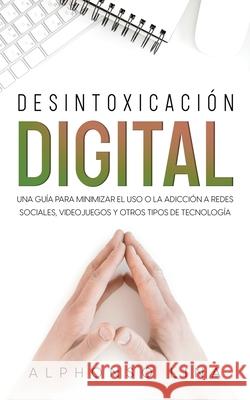 Desintoxicación Digital: Una Guía para Minimizar el Uso o la Adicción a Redes Sociales, Videojuegos y Otros Tipos de Tecnología Lina, Alphonso 9781646946921 Silvia Domingo