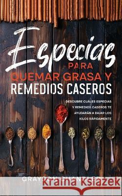 Especias para Quemar Grasa y Remedios Caseros: Descubre Cuáles Especias y Remedios Caseros te Ayudarán a Bajar los Kilos Rápidamente Chandler, Grayson 9781646947126 Silvia Domingo