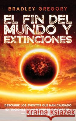 El Fin del Mundo y Extinciones: Descubre los Eventos que han Causado Extinciones y las Posibles Causas del Fin del Mundo Bradley Gregory   9781646947157 Silvia Domingo
