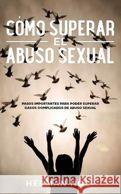 Cómo Superar el Abuso Sexual: Pasos Importantes para Poder Superar Casos Complicados de Abuso Sexual Holt, Herman 9781646947225 Silvia Domingo