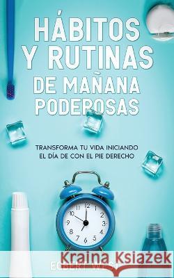 Hábitos y Rutinas de Mañana Poderosas: Transforma tu Vida Iniciando el Día de con el Pie Derecho West, Egbert 9781646947447 Maria Fernanda Moguel Cruz