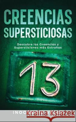 Creencias Supersticiosas: Descubre las Creencias y Supersticiones más Extrañas Velez, Inocencio 9781646947706