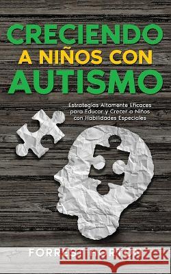 Creciendo a Ni?os con Autismo: Estrategias Altamente Eficaces para Educar y Crecer a Ni?os con Habilidades Especiales Forrest Horton 9781646947713 Maria Fernanda Moguel Cruz