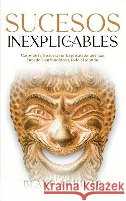 Sucesos Inexplicables: Casos de la Historia sin Explicaci?n que han Dejado Confundidos a todo el Mundo Blake Aguilar 9781646947782