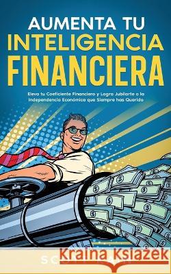 Aumenta tu Inteligencia Financiera: Eleva tu Coeficiente Financiero y Logra Jubilarte o la Independencia Econ?mica que Siempre has Querido Scott Kain 9781646947850 Silvia Domingo