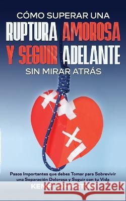 Como Superar Una Ruptura Amorosa Y Seguir Adelante sin Mirar Atras: Pasos Importantes que debes Tomar para Sobrevivir una Separacion Dolorosa y Seguir con tu Vida Kemp Johnston   9781646947973 Maria Fernanda Moguel Cruz