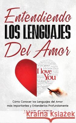 Entendiendo los Lenguajes del Amor: Como Conocer los Lenguajes del Amor mas Importantes y Entenderlos Profundamente Jamie Curtis   9781646948000 Maria Fernanda Moguel Cruz