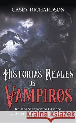 Historias Reales de Vampiros: Relatos Sangrientos Basados en Sucesos Reales con estos Seres Casey Richardson   9781646948017 Maria Fernanda Moguel Cruz