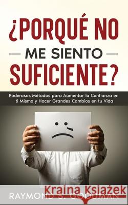 ?Porqu? No Me Siento Suficiente?: Poderosos M?todos para Aumentar la Confianza en ti Mismo y Hacer Grandes Cambios en tu Vida Raymond S. Goodman 9781646948574 Autoayuda