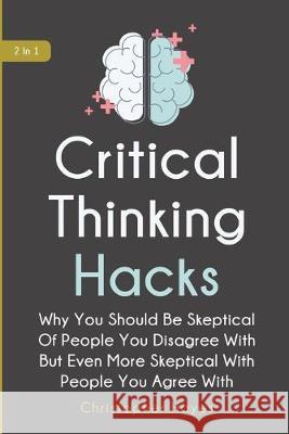 Critical Thinking Hacks 2 In 1: Why You Should Be Skeptical Of People You Disagree With But Even More Skeptical With People You Agree With Christopher Hayes 9781646960286 M & M Limitless Online Inc.